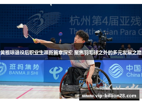 黄雅琼退役后职业生涯新篇章探索 聚焦羽毛球之外的多元发展之路 黄雅琼退役后职业生涯新篇章探索 聚焦羽毛球之外的多元发展之路