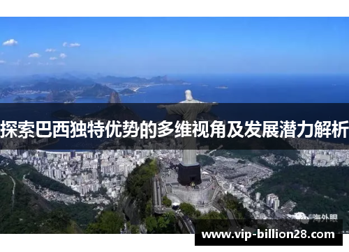 探索巴西独特优势的多维视角及发展潜力解析 探索巴西独特优势的多维视角及发展潜力解析