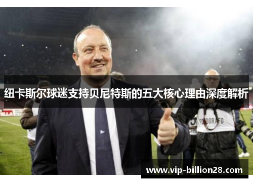 纽卡斯尔球迷支持贝尼特斯的五大核心理由深度解析