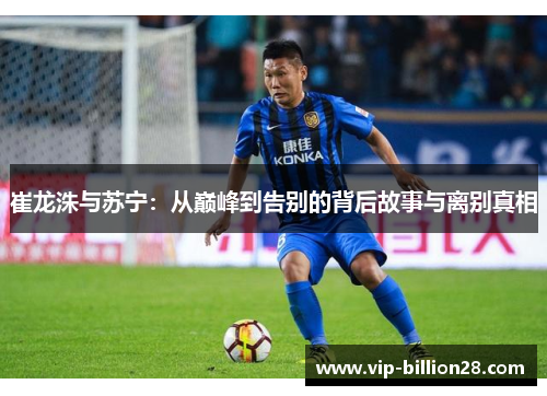 崔龙洙与苏宁:从巅峰到告别的背后故事与离别真相 崔龙洙与苏宁:从巅峰到告别的背后故事与离别真相