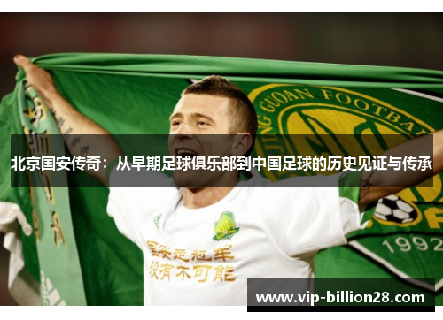 北京国安传奇：从早期足球俱乐部到中国足球的历史见证与传承