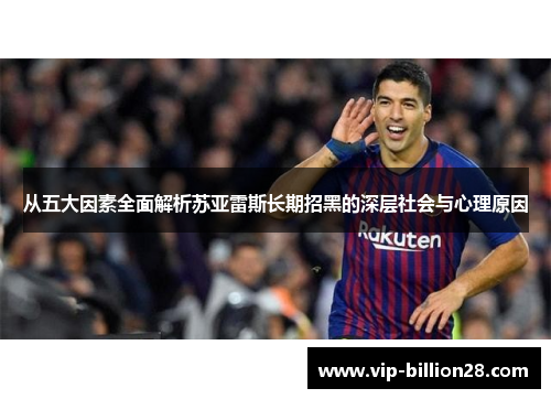 从五大因素全面解析苏亚雷斯长期招黑的深层社会与心理原因 从五大因素全面解析苏亚雷斯长期招黑的深层社会与心理原因