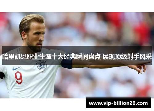 哈里凯恩职业生涯十大经典瞬间盘点 展现顶级射手风采