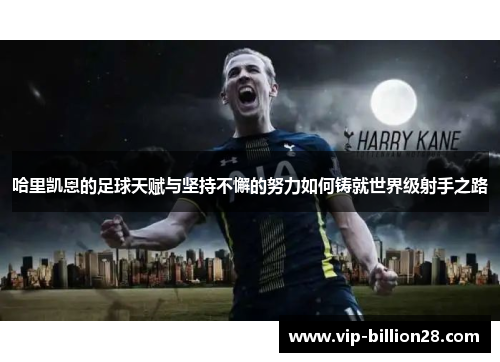 哈里凯恩的足球天赋与坚持不懈的努力如何铸就世界级射手之路