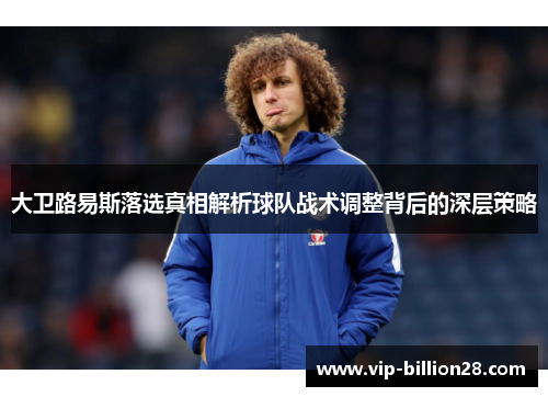 大卫路易斯落选真相解析球队战术调整背后的深层策略