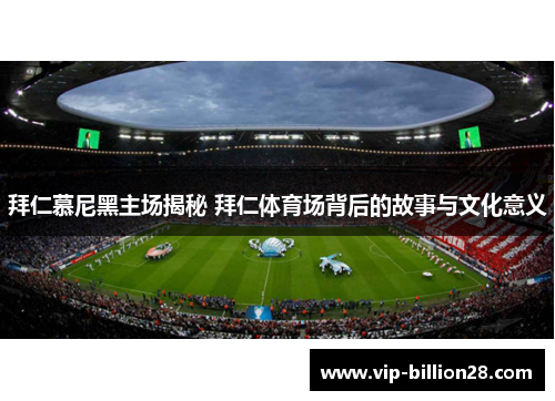 拜仁慕尼黑主场揭秘 拜仁体育场背后的故事与文化意义 拜仁慕尼黑主场揭秘 拜仁体育场背后的故事与文化意义