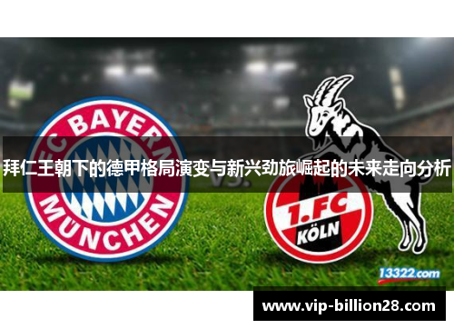 拜仁王朝下的德甲格局演变与新兴劲旅崛起的未来走向分析