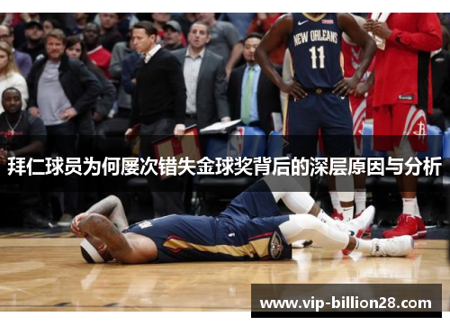 拜仁球员为何屡次错失金球奖背后的深层原因与分析 拜仁球员为何屡次错失金球奖背后的深层原因与分析