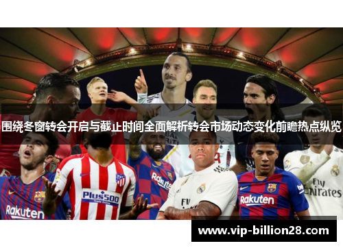 围绕冬窗转会开启与截止时间全面解析转会市场动态变化前瞻热点纵览