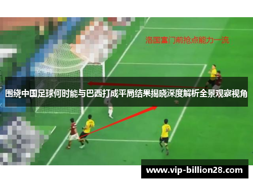 围绕中国足球何时能与巴西打成平局结果揭晓深度解析全景观察视角